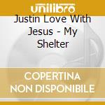 Justin Love With Jesus - My Shelter cd musicale di Justin Love With Jesus