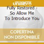 Fully Restored - So Allow Me To Introduce You cd