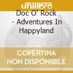 Doc O' Rock - Adventures In Happyland cd musicale di Doc O' Rock