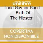 Todd Gaynor Band - Birth Of The Hipster cd