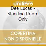 Dee Lucas - Standing Room Only cd musicale di Dee Lucas