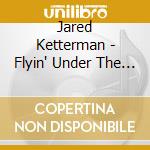 Jared Ketterman - Flyin' Under The Sun cd