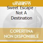 Sweet Escape - Not A Destination cd