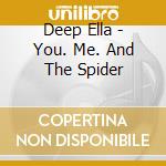 Deep Ella - You. Me. And The Spider cd musicale di Deep Ella