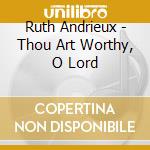 Ruth Andrieux - Thou Art Worthy, O Lord cd