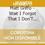 Matt Griffo - Wait I Forgot That I Don'T Love You cd