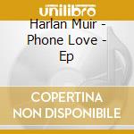 Harlan Muir - Phone Love - Ep cd