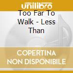Too Far To Walk - Less Than cd