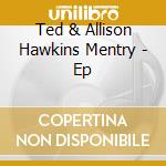 Ted & Allison Hawkins Mentry - Ep cd musicale di Ted & Allison Hawkins Mentry