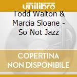 Todd Walton & Marcia Sloane - So Not Jazz cd