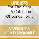 For The Kings - A Collection Of Songs For The Kings cd