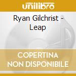 Ryan Gilchrist - Leap cd musicale di Ryan Gilchrist