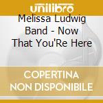 Melissa Ludwig Band - Now That You'Re Here cd