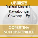 Rakhal Kincaid - Kawabonga Cowboy - Ep cd