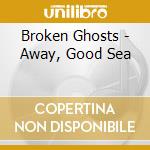 Broken Ghosts - Away, Good Sea cd musicale di Broken Ghosts
