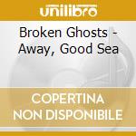 Broken Ghosts - Away, Good Sea cd