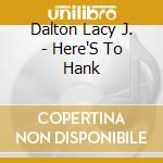 Dalton Lacy J. - Here'S To Hank cd musicale di Dalton Lacy J.