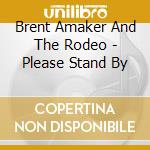 Brent Amaker And The Rodeo - Please Stand By cd musicale di Brent Amaker And The Rodeo