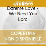 Extreme Love - We Need You Lord cd musicale di Extreme Love