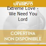 Extreme Love - We Need You Lord cd