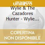 Wylie & The Cazadores Hunter - Wylie Hunter & The Cazadores cd