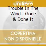 Trouble In The Wind - Gone & Done It cd musicale di Trouble In The Wind