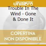 Trouble In The Wind - Gone & Done It cd