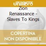 Zion Renaissance - Slaves To Kings cd musicale di Zion Renaissance