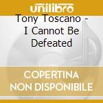 Tony Toscano - I Cannot Be Defeated cd musicale di Tony Toscano