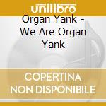 Organ Yank - We Are Organ Yank cd musicale di Organ Yank