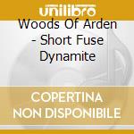 Woods Of Arden - Short Fuse Dynamite cd musicale di Woods Of Arden