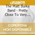 The Matt Burke Band - Pretty Close To Very Good cd