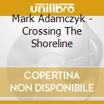 Mark Adamczyk - Crossing The Shoreline