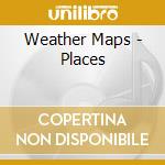 Weather Maps - Places cd musicale di Weather Maps