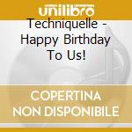 Techniquelle - Happy Birthday To Us! cd