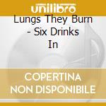 Lungs They Burn - Six Drinks In cd