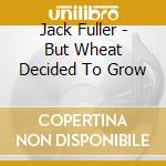 Jack Fuller - But Wheat Decided To Grow cd