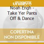 Noah Engh - Take Yer Pants Off & Dance cd
