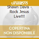 Shawn Davis - Rock Jesus Live!!! cd musicale di Shawn Davis