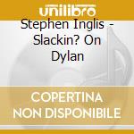 Stephen Inglis - Slackin? On Dylan cd