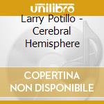Larry Potillo - Cerebral Hemisphere cd musicale di Larry Potillo