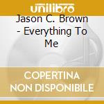 Jason C. Brown - Everything To Me cd musicale di Jason C. Brown