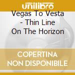 Vegas To Vesta - Thin Line On The Horizon cd musicale di Vegas To Vesta