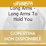 Long Arms - Long Arms To Hold You cd musicale di Long Arms