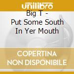 Big T - Put Some South In Yer Mouth cd musicale di Big T