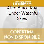 Allen Bruce Ray - Under Watchful Skies cd