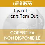 Ryan I - Heart Torn Out cd musicale di Ryan I