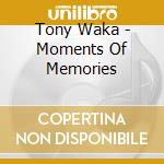 Tony Waka - Moments Of Memories cd musicale di Tony Waka