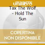 Tax The Wolf - Hold The Sun cd