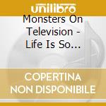 Monsters On Television - Life Is So Bizarre cd musicale di Monsters On Television